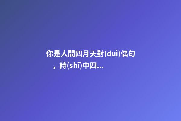 你是人間四月天對(duì)偶句，詩(shī)中四月天，歲月暗生鮮